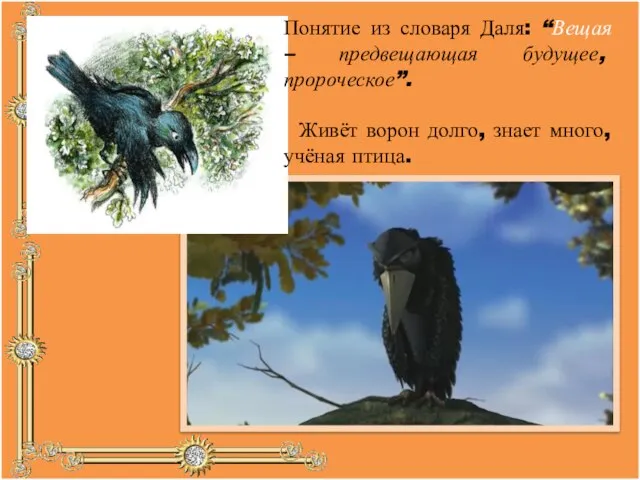 Понятие из словаря Даля: “Вещая – предвещающая будущее, пророческое”. Живёт ворон долго, знает много, учёная птица.