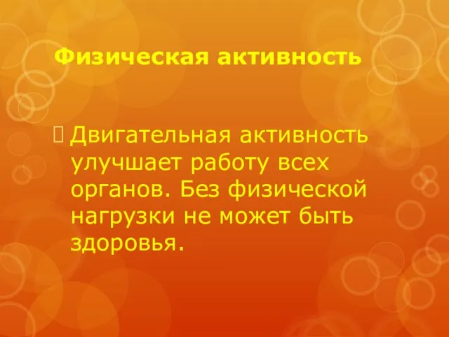 Физическая активность Двигательная активность улучшает работу всех органов. Без физической нагрузки не может быть здоровья.