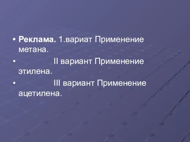 Реклама. 1.вариат Применение метана. II вариант Применение этилена. III вариант Применение ацетилена.