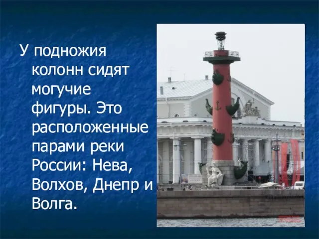 У подножия колонн сидят могучие фигуры. Это расположенные парами реки России: Нева, Волхов, Днепр и Волга.