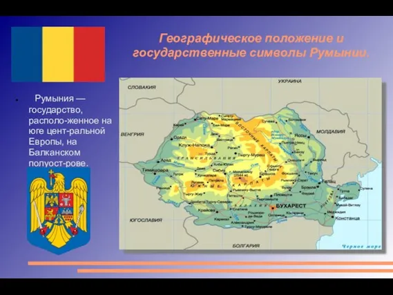 Румыния — государство, располо-женное на юге цент-ральной Европы, на Балканском полуост-рове. Географическое