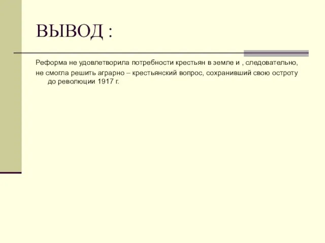 ВЫВОД : Реформа не удовлетворила потребности крестьян в земле и , следовательно,