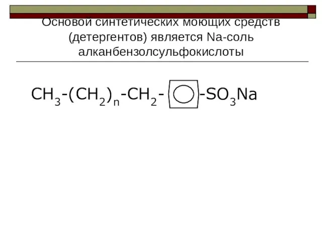 Основой синтетических моющих средств (детергентов) является Na-cоль алканбензолсульфокислоты CH3-(CH2)n-CH2- -SO3Na