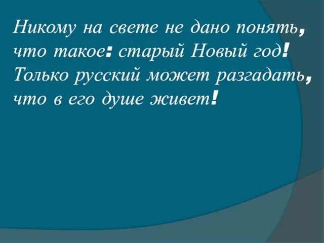 Никому на свете не дано понять, что такое: старый Новый год! Только