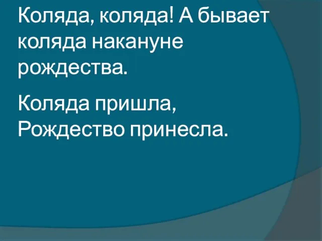 Коляда, коляда! А бывает коляда накануне рождества. Коляда пришла, Рождество принесла.