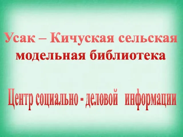 Усак – Кичуская сельская модельная библиотека Центр социально - деловой информации