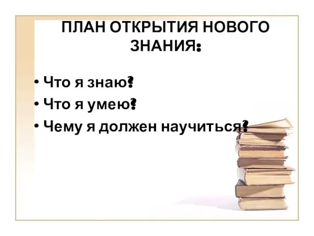 ПЛАН ОТКРЫТИЯ НОВОГО ЗНАНИЯ: Что я знаю? Что я умею? Чему я должен научиться?