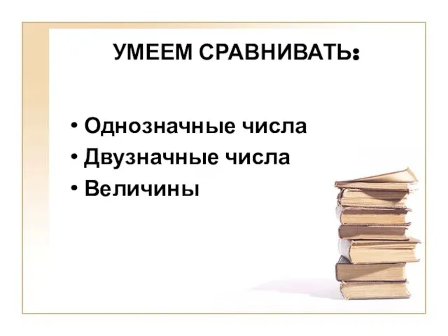 УМЕЕМ СРАВНИВАТЬ: Однозначные числа Двузначные числа Величины