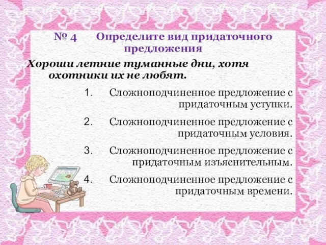 № 4 Определите вид придаточного предложения Хороши летние туманные дни, хотя охотники