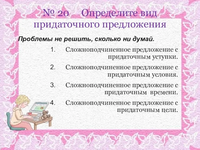 № 20 Определите вид придаточного предложения Проблемы не решить, сколько ни думай.