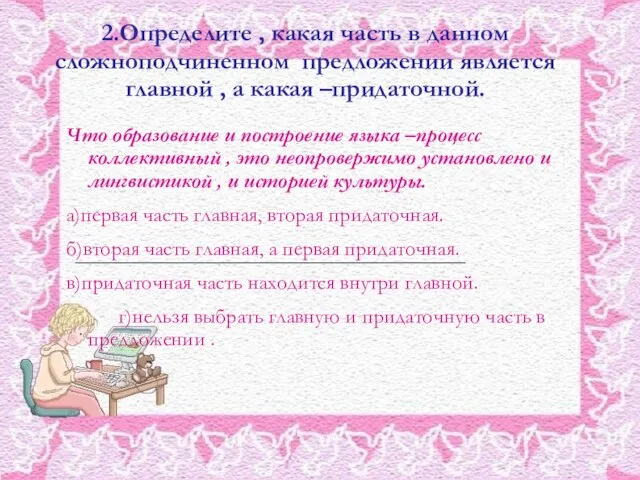 2.Определите , какая часть в данном сложноподчиненном предложении является главной , а