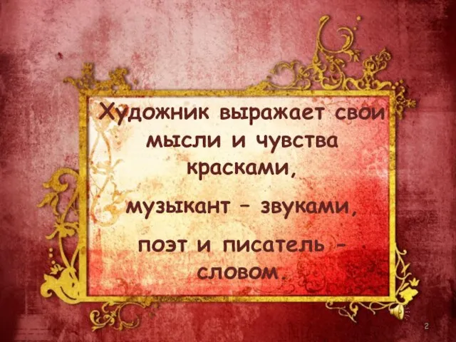 Художник выражает свои мысли и чувства красками, музыкант – звуками, поэт и писатель - словом.