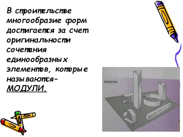 В строительстве многообразие форм достигается за счет оригинальности сочетания единообразных элементов, которые называются- МОДУЛИ.