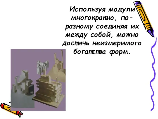 Используя модули многократно, по-разному соединяя их между собой, можно достичь неизмеримого богатства форм.