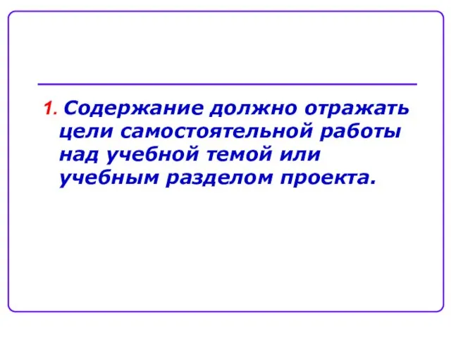 1. Содержание должно отражать цели самостоятельной работы над учебной темой или учебным разделом проекта.