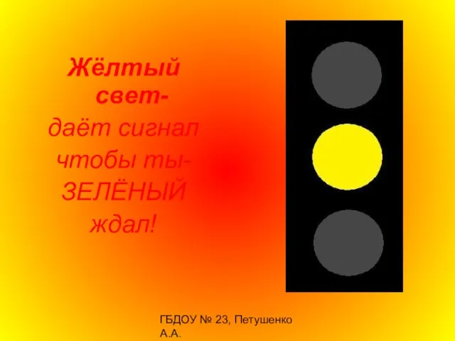 ГБДОУ № 23, Петушенко А.А. Жёлтый свет- даёт сигнал чтобы ты- ЗЕЛЁНЫЙ ждал!