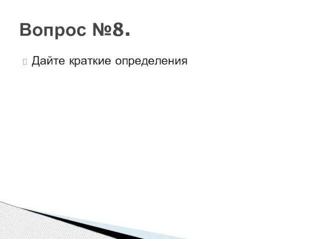 Дайте краткие определения Вопрос №8.