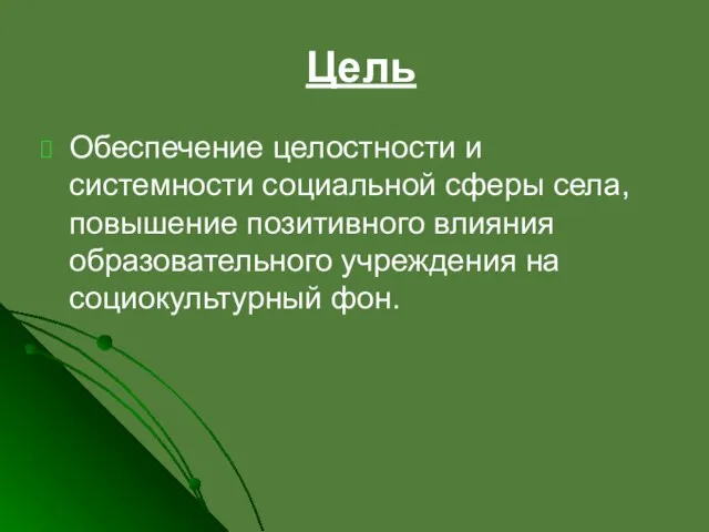 Цель Обеспечение целостности и системности социальной сферы села, повышение позитивного влияния образовательного учреждения на социокультурный фон.