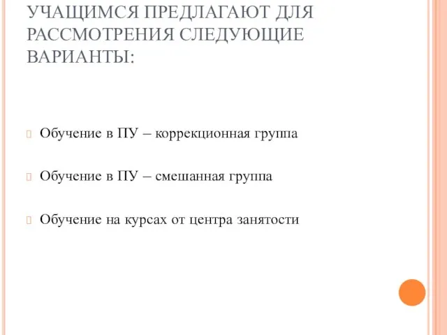 УЧАЩИМСЯ ПРЕДЛАГАЮТ ДЛЯ РАССМОТРЕНИЯ СЛЕДУЮЩИЕ ВАРИАНТЫ: Обучение в ПУ – коррекционная группа