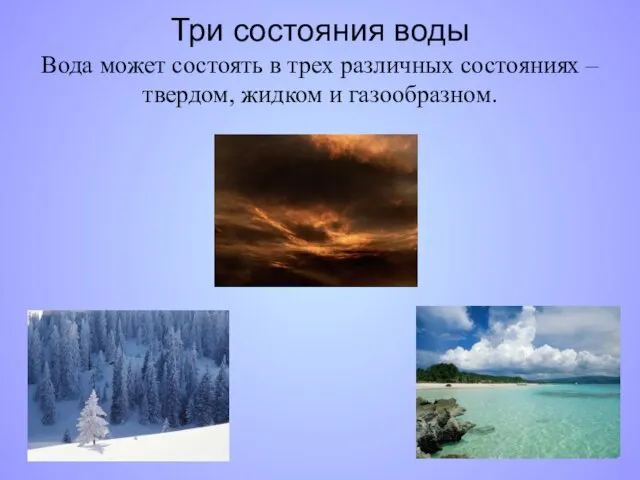 Три состояния воды Вода может состоять в трех различных состояниях – твердом, жидком и газообразном.