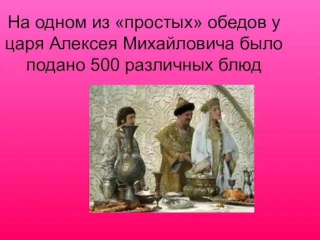 На одном из «простых» обедов у царя Алексея Михайловича было подано 500 различных блюд