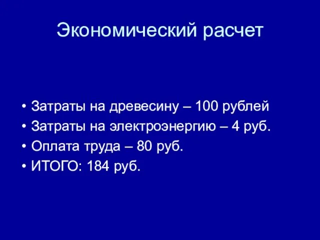 Экономический расчет Затраты на древесину – 100 рублей Затраты на электроэнергию –