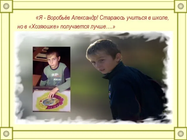 «Я - Воробьёв Александр! Стараюсь учиться в школе, но в «Хозяюшке» получается лучше….»