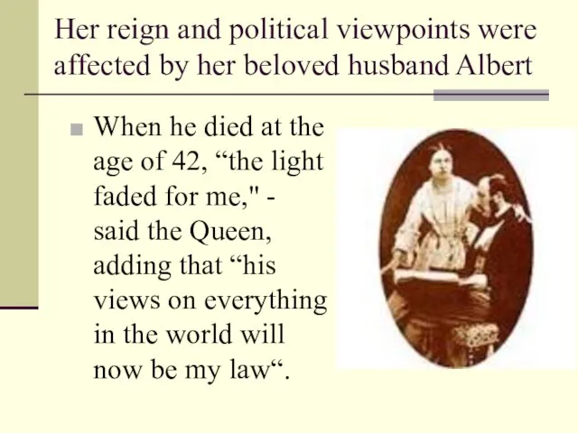 Her reign and political viewpoints were affected by her beloved husband Albert