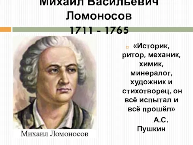 Михаил Васильевич Ломоносов 1711 - 1765 «Историк, ритор, механик, химик, минералог, художник
