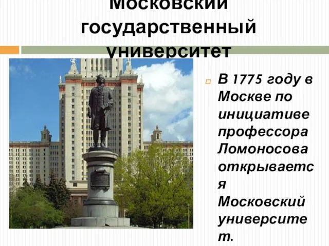 Московский государственный университет В 1775 году в Москве по инициативе профессора Ломоносова открывается Московский университет.