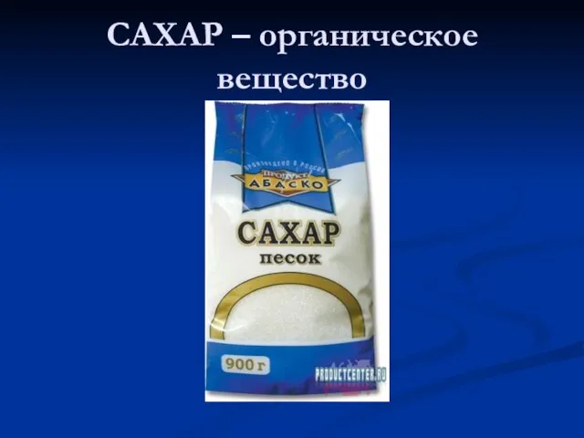 САХАР – органическое вещество