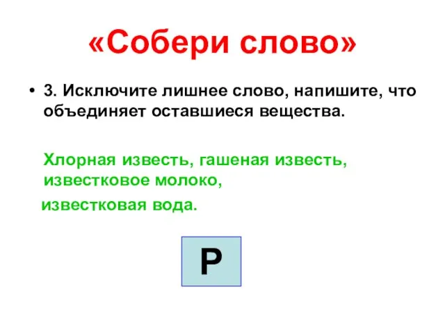 «Собери слово» 3. Исключите лишнее слово, напишите, что объединяет оставшиеся вещества. Хлорная