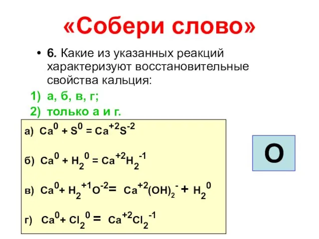 «Собери слово» 6. Какие из указанных реакций характеризуют восстановительные свойства кальция: а,