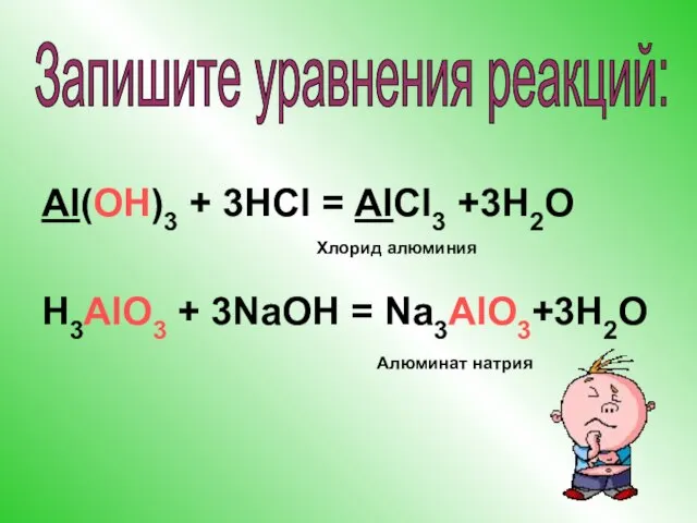 Al(OH)3 + 3HCl = AlCl3 +3H2O H3AlO3 + 3NaOH = Na3AlO3+3H2O Хлорид