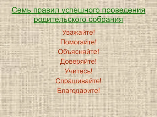 Семь правил успешного проведения родительского собрания Уважайте! Помогайте! Объясняйте! Доверяйте! Учитесь! Спрашивайте! Благодарите!