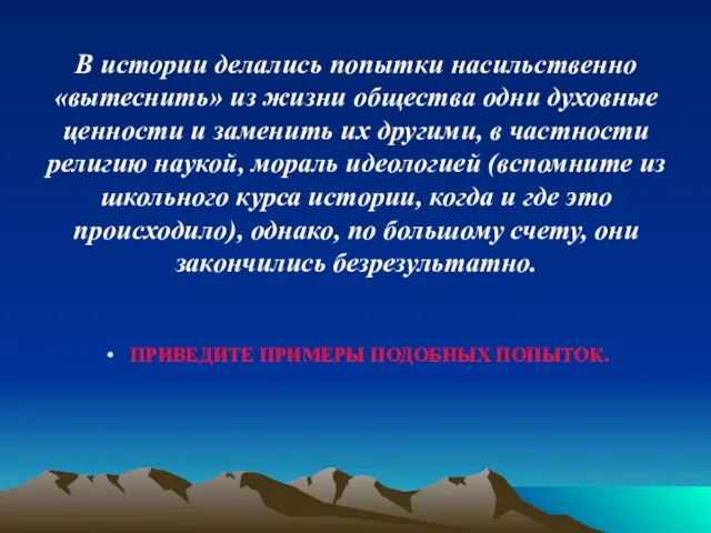 В истории делались попытки насильственно «вытеснить» из жизни общества одни духовные ценности