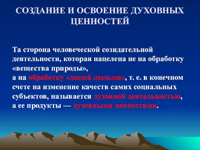 СОЗДАНИЕ И ОСВОЕНИЕ ДУХОВНЫХ ЦЕННОСТЕЙ Та сторона человеческой созидательной деятельности, которая нацелена