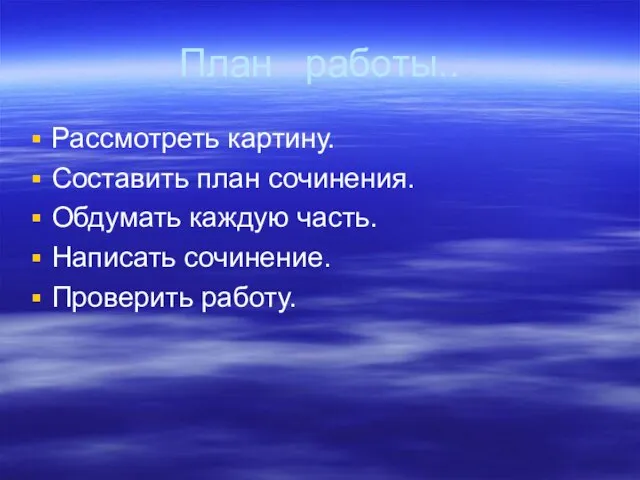 План работы.. Рассмотреть картину. Составить план сочинения. Обдумать каждую часть. Написать сочинение. Проверить работу.