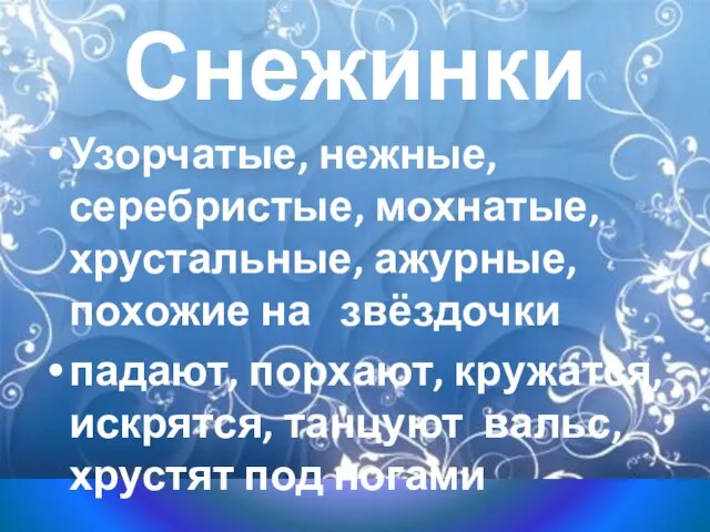 Снежинки Узорчатые, нежные, серебристые, мохнатые, хрустальные, ажурные, похожие на звёздочки падают, порхают,