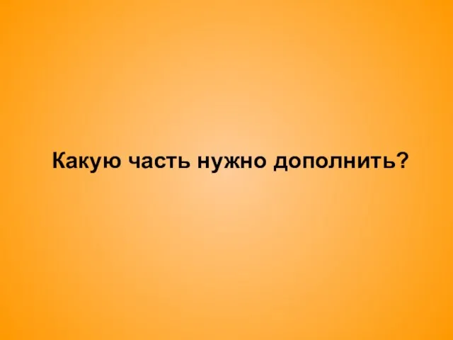 Какую часть нужно дополнить?