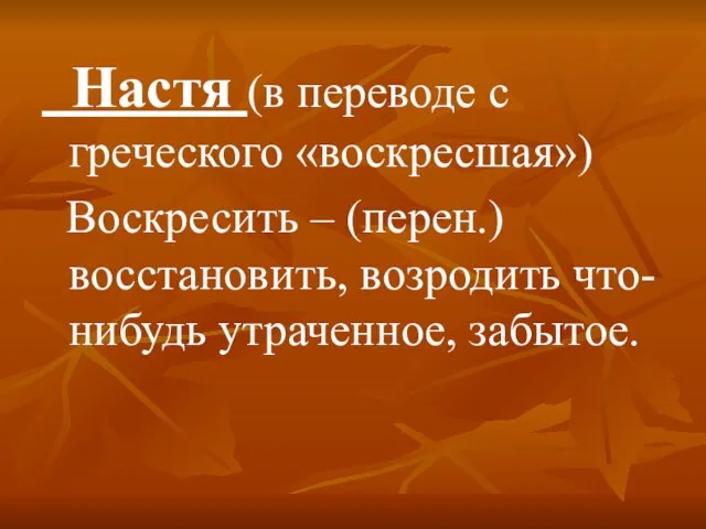 Настя (в переводе с греческого «воскресшая») Воскресить – (перен.) восстановить, возродить что-нибудь утраченное, забытое.