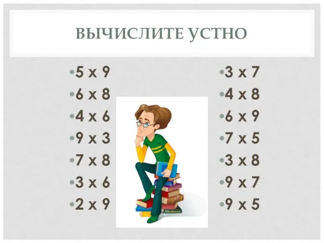 ВЫЧИСЛИТЕ УСТНО 5 х 9 6 х 8 4 х 6 9