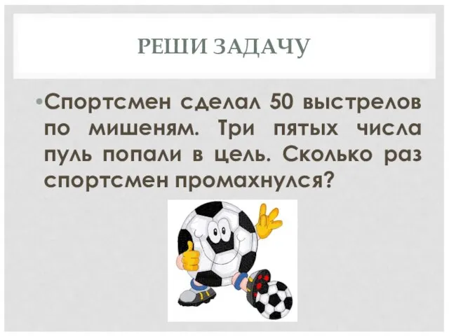 РЕШИ ЗАДАЧУ Спортсмен сделал 50 выстрелов по мишеням. Три пятых числа пуль