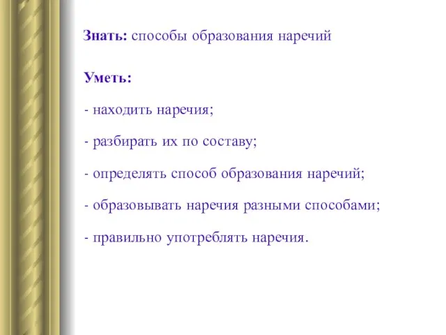 Знать: способы образования наречий Уметь: - находить наречия; - разбирать их по