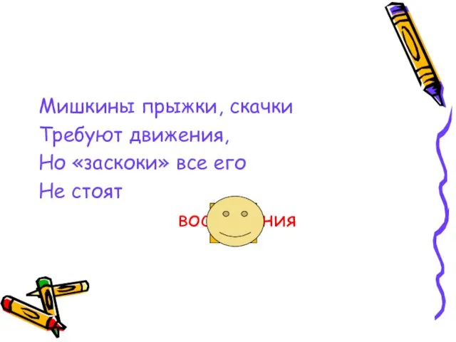 Мишкины прыжки, скачки Требуют движения, Но «заскоки» все его Не стоят восхищения