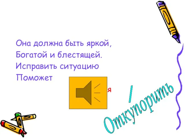 Она должна быть яркой, Богатой и блестящей. Исправить ситуацию Поможет интонация Откупорить /