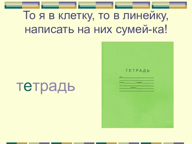 То я в клетку, то в линейку, написать на них сумей-ка! тетрадь