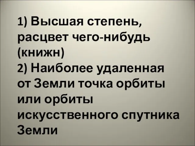 1) Высшая степень, расцвет чего-нибудь (книжн) 2) Наиболее удаленная от Земли точка