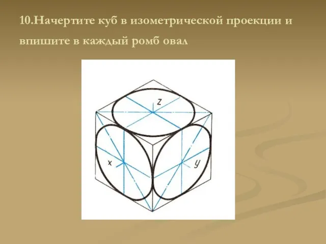 10.Начертите куб в изометрической проекции и впишите в каждый ромб овал