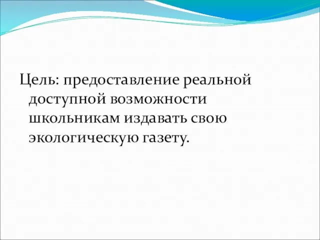 Цель: предоставление реальной доступной возможности школьникам издавать свою экологическую газету.